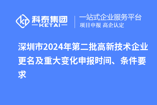 深圳市2024年第二批高新技術(shù)企業(yè)更名及重大變化申報(bào)時(shí)間、條件要求