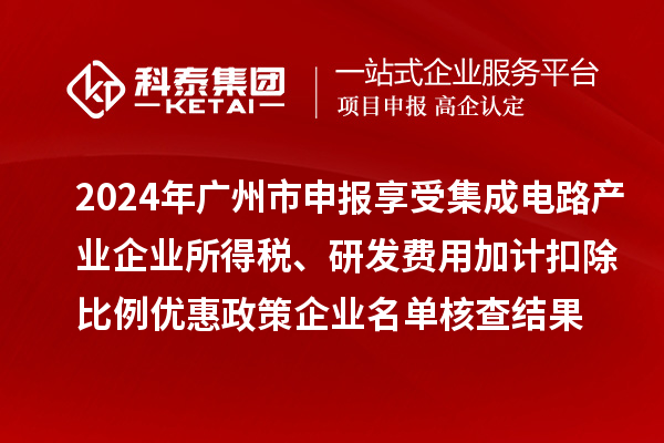 2024年廣州市申報(bào)享受集成電路產(chǎn)業(yè)企業(yè)所得稅、研發(fā)費(fèi)用加計(jì)扣除比例優(yōu)惠政策企業(yè)名單核查結(jié)果的公示