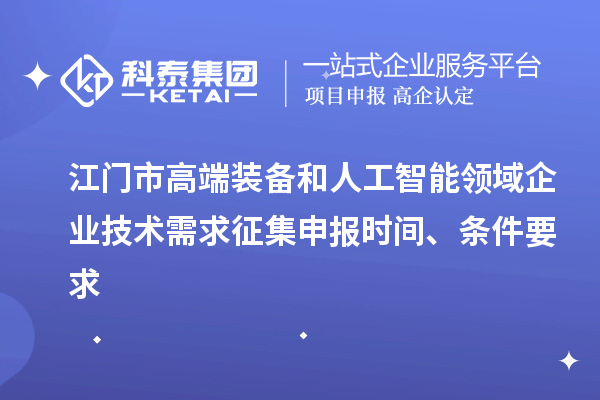 江門市高端裝備和人工智能領(lǐng)域企業(yè)技術(shù)需求征集申報(bào)時(shí)間、條件要求