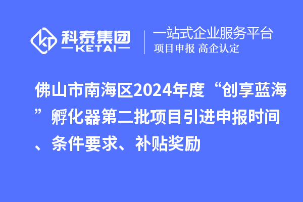 佛山市南海區(qū)2024年度“創(chuàng)享藍(lán)海”孵化器第二批項(xiàng)目引進(jìn)申報(bào)時(shí)間、條件要求、補(bǔ)貼獎(jiǎng)勵(lì)