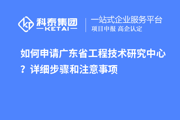 如何申請(qǐng)<a href=http://armta.com/fuwu/gongchengzhongxin.html target=_blank class=infotextkey>廣東省工程技術(shù)研究中心</a>？詳細(xì)步驟和注意事項(xiàng)