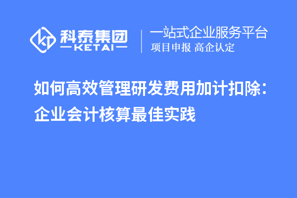 如何高效管理研發(fā)費(fèi)用加計(jì)扣除：企業(yè)會(huì)計(jì)核算最佳實(shí)踐