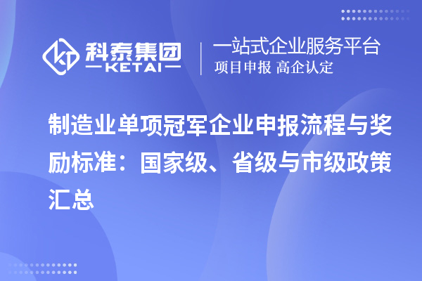 制造業(yè)單項(xiàng)冠軍企業(yè)申報(bào)流程與獎(jiǎng)勵(lì)標(biāo)準(zhǔn)：國家級(jí)、省級(jí)與市級(jí)政策匯總