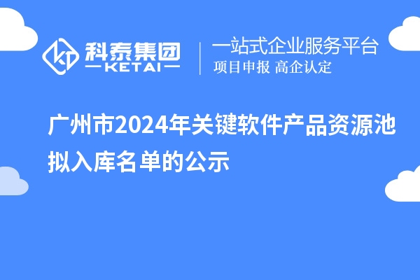 廣州市2024年關鍵軟件產品資源池擬入庫名單的公示