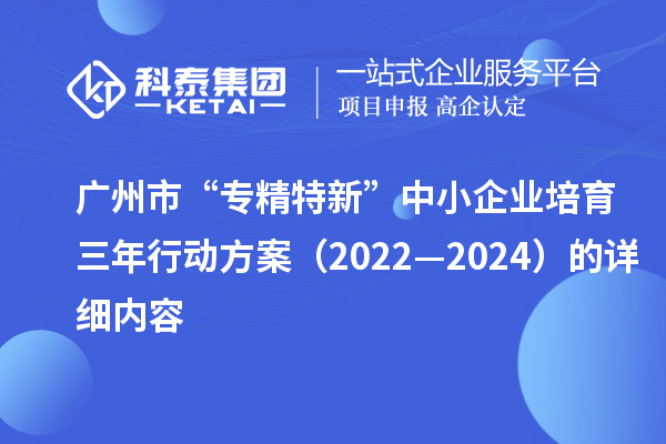 廣州市“專精特新”中小企業(yè)培育三年行動方案（2022—2024）的詳細內(nèi)容