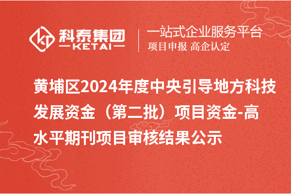 黃埔區(qū)2024年度中央引導地方科技發(fā)展資金 （第二批）項目資金-高水平期刊項目審核結(jié)果公示