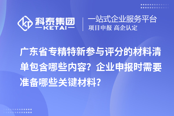 廣東省專精特新參與評分的材料清單包含哪些內(nèi)容？企業(yè)申報時需要準備哪些關(guān)鍵材料？