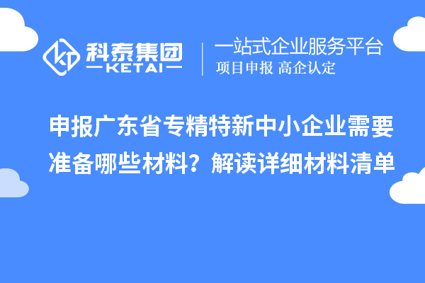 申報廣東省專精特新中小企業(yè)需要準備哪些材料？解讀詳細材料清單