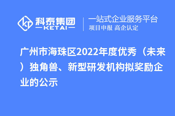 廣州市海珠區(qū)2022年度優(yōu)秀（未來）獨角獸、新型研發(fā)機構(gòu)擬獎勵企業(yè)的公示