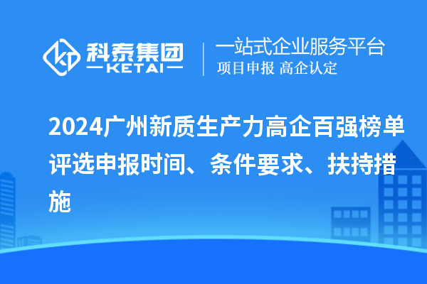 2024廣州新質(zhì)生產(chǎn)力高企百?gòu)?qiáng)榜單評(píng)選申報(bào)時(shí)間、條件要求、扶持措施