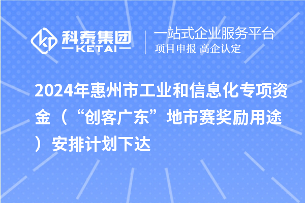 2024年惠州市工業(yè)和信息化專項資金（“創(chuàng)客廣東”地市賽獎勵用途）安排計劃下達