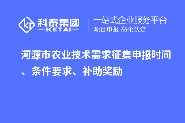 河源市農(nóng)業(yè)技術(shù)需求征集申報時間、條件要求、補(bǔ)助獎勵