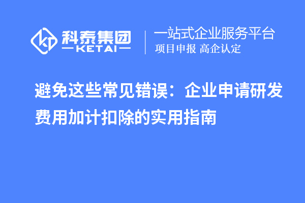 避免這些常見錯(cuò)誤：企業(yè)申請(qǐng)研發(fā)費(fèi)用加計(jì)扣除的實(shí)用指南