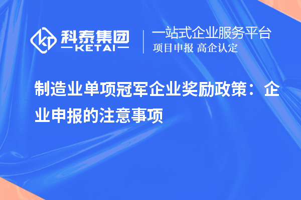 制造業(yè)單項冠軍企業(yè)獎勵政策：企業(yè)申報的注意事項