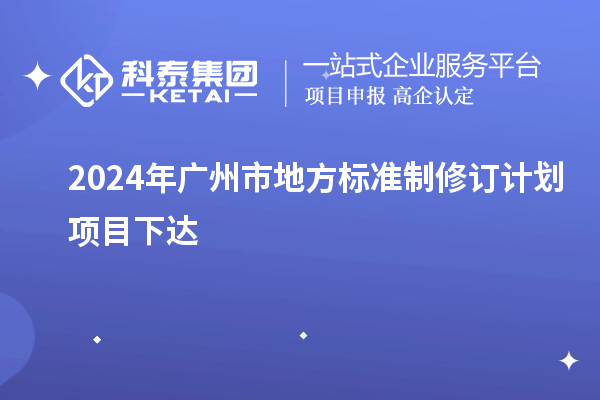 2024年廣州市地方標(biāo)準(zhǔn)制修訂計(jì)劃項(xiàng)目下達(dá)