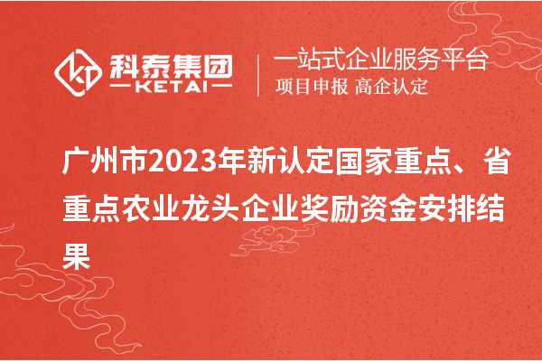 廣州市2023年新認(rèn)定國(guó)家重點(diǎn)、省重點(diǎn)農(nóng)業(yè)龍頭企業(yè)獎(jiǎng)勵(lì)資金安排結(jié)果