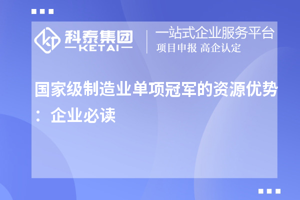 國家級制造業(yè)單項冠軍的資源優(yōu)勢：企業(yè)必讀