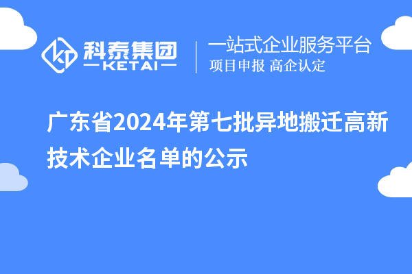 廣東省2024年第七批異地搬遷高新技術(shù)企業(yè)名單的公示