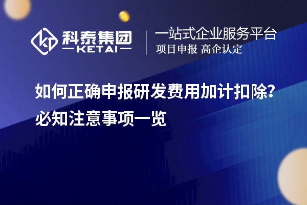 如何正確申報(bào)研發(fā)費(fèi)用加計(jì)扣除？必知注意事項(xiàng)一覽