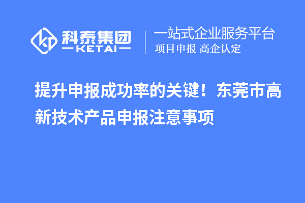 提升申報(bào)成功率的關(guān)鍵！東莞市高新技術(shù)產(chǎn)品申報(bào)注意事項(xiàng)