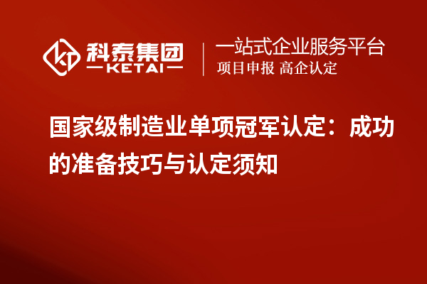 國家級制造業(yè)單項冠軍認定：成功的準備技巧與認定須知