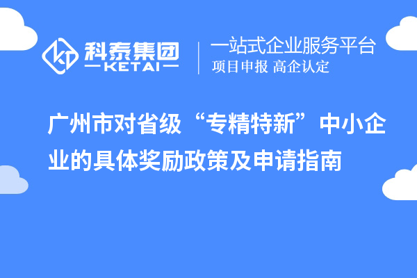 廣州市對(duì)省級(jí)“專精特新”中小企業(yè)的具體獎(jiǎng)勵(lì)政策及申請(qǐng)指南