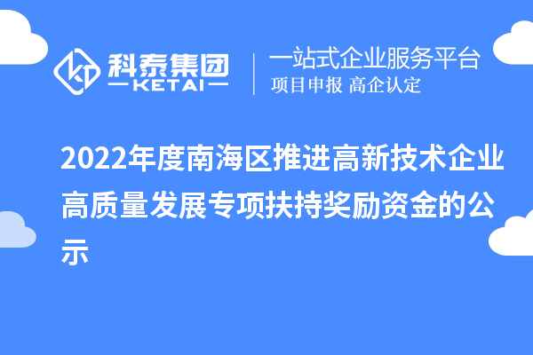 2022年度南海區(qū)推進高新技術(shù)企業(yè)高質(zhì)量發(fā)展專項扶持獎勵資金的公示