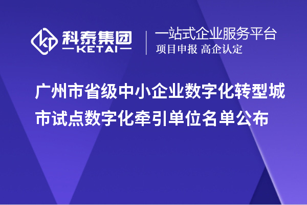 廣州市省級中小企業(yè)數(shù)字化轉(zhuǎn)型城市試點數(shù)字化牽引單位名單公布