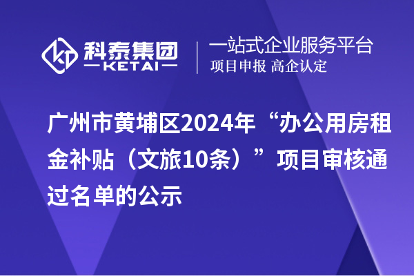 廣州市黃埔區(qū)2024年“辦公用房租金補(bǔ)貼（文旅10條）”項(xiàng)目審核通過名單的公示