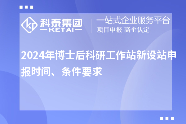 2024年博士后科研工作站新設(shè)站申報時間、條件要求