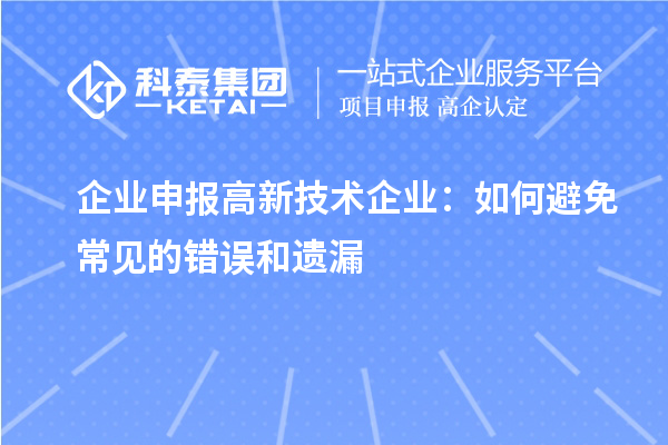 企業(yè)申報高新技術(shù)企業(yè)：如何避免常見的錯誤和遺漏