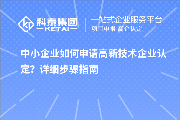 中小企業(yè)如何申請高新技術(shù)企業(yè)認定？詳細步驟指南