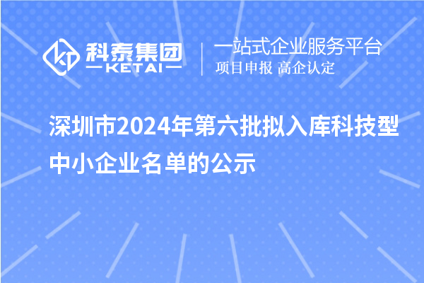 深圳市2024年第六批擬入庫(kù)科技型中小企業(yè)名單的公示