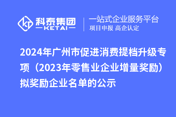 2024年廣州市促進(jìn)消費(fèi)提檔升級(jí)專項(xiàng)（2023年零售業(yè)企業(yè)增量獎(jiǎng)勵(lì)）擬獎(jiǎng)勵(lì)企業(yè)名單的公示