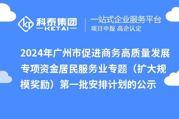 2024年廣州市促進商務高質量發(fā)展專項資金居民服務業(yè)專題（擴大規(guī)模獎勵）第一批安排計劃的公示