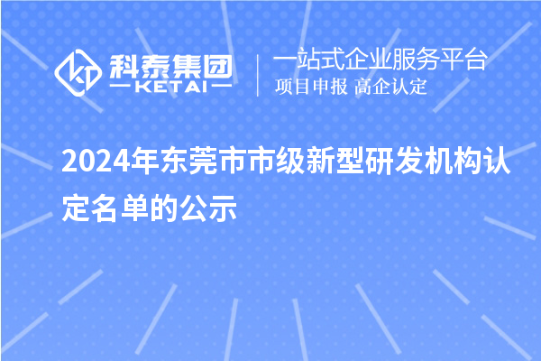 2024年東莞市市級新型研發(fā)機(jī)構(gòu)認(rèn)定名單的公示