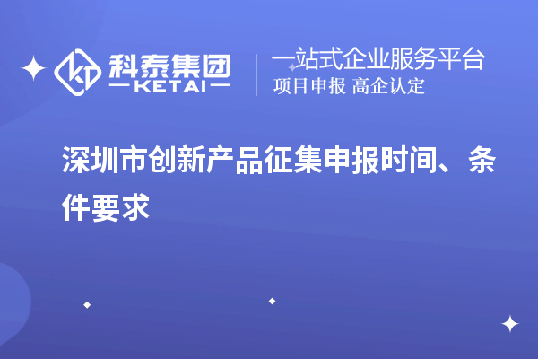 深圳市創(chuàng)新產(chǎn)品征集申報時間、條件要求