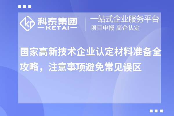 國(guó)家高新技術(shù)企業(yè)認(rèn)定材料準(zhǔn)備全攻略，注意事項(xiàng)避免常見(jiàn)誤區(qū)