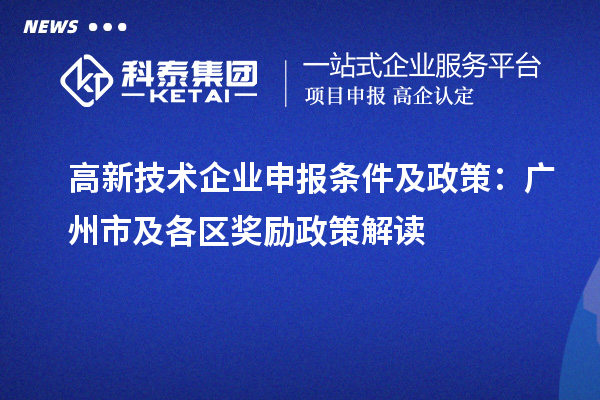 高新技術(shù)企業(yè)申報條件及政策：廣州市及各區(qū)獎勵政策解讀