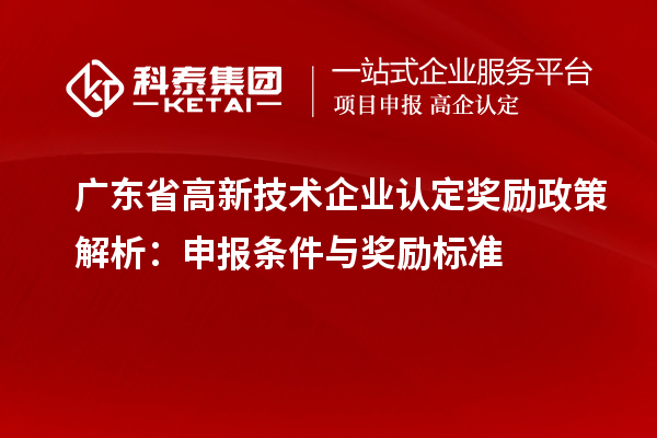 廣東省高新技術(shù)企業(yè)認(rèn)定獎(jiǎng)勵(lì)政策解析：申報(bào)條件與獎(jiǎng)勵(lì)標(biāo)準(zhǔn)