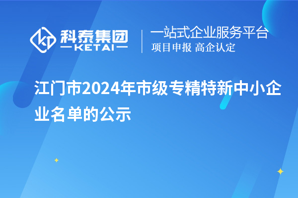 江門市2024年市級(jí)專精特新中小企業(yè)名單的公示