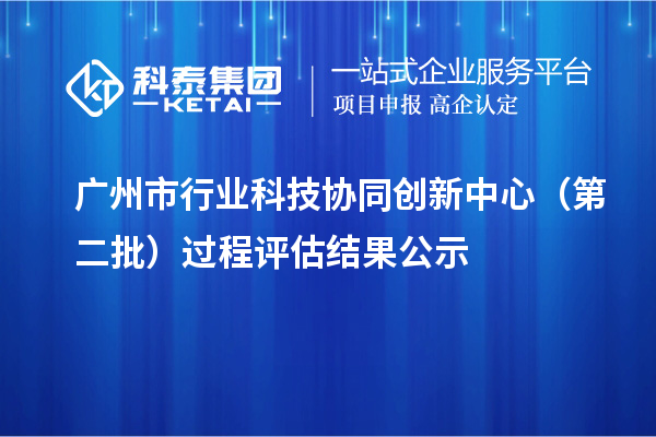 廣州市行業(yè)科技協(xié)同創(chuàng)新中心（第二批）過程評估結果公示