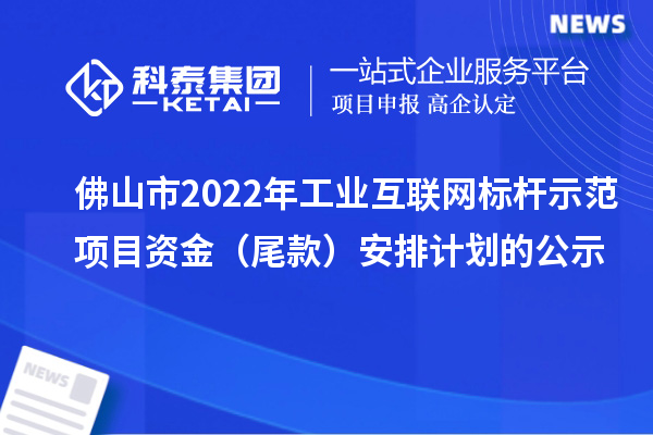 佛山市2022年工業(yè)互聯(lián)網(wǎng)標(biāo)桿示范項(xiàng)目資金（尾款）安排計(jì)劃的公示