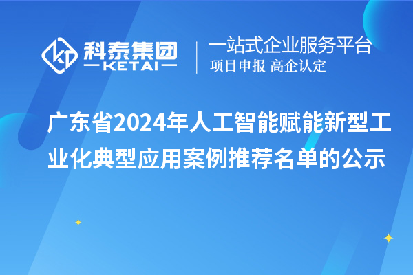 廣東省2024年人工智能賦能新型工業(yè)化典型應用案例推薦名單的公示