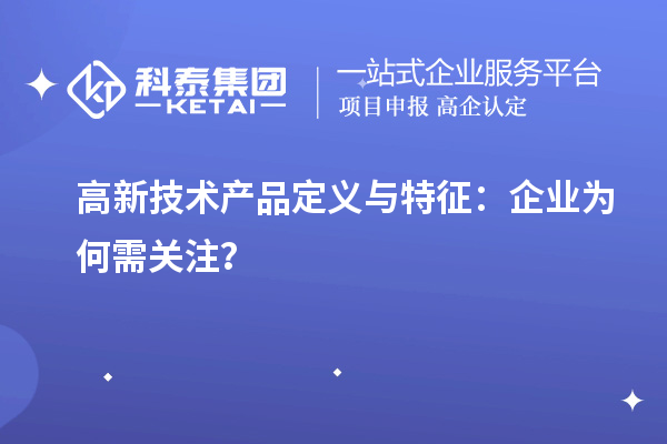 高新技術(shù)產(chǎn)品定義與特征：企業(yè)為何需關(guān)注？