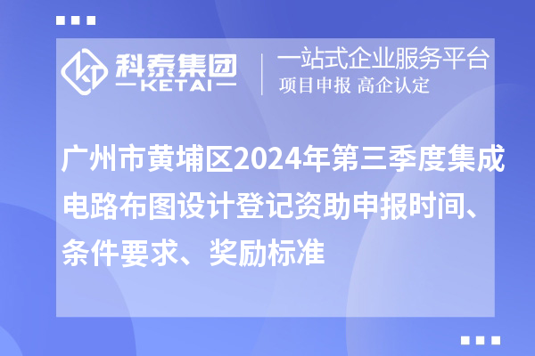 廣州市黃埔區(qū)2024年第三季度集成電路布圖設(shè)計(jì)登記資助申報(bào)時(shí)間、條件要求、獎(jiǎng)勵(lì)標(biāo)準(zhǔn)