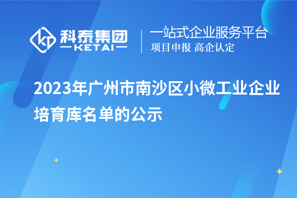 2023年廣州市南沙區(qū)小微工業(yè)企業(yè)培育庫名單的公示