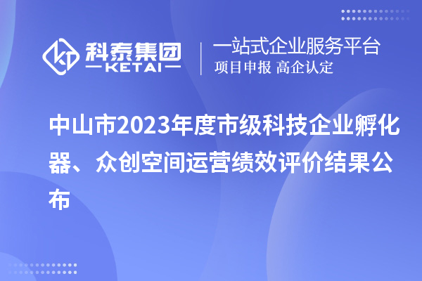 中山市2023年度市級(jí)科技企業(yè)孵化器、眾創(chuàng)空間運(yùn)營(yíng)績(jī)效評(píng)價(jià)結(jié)果公布