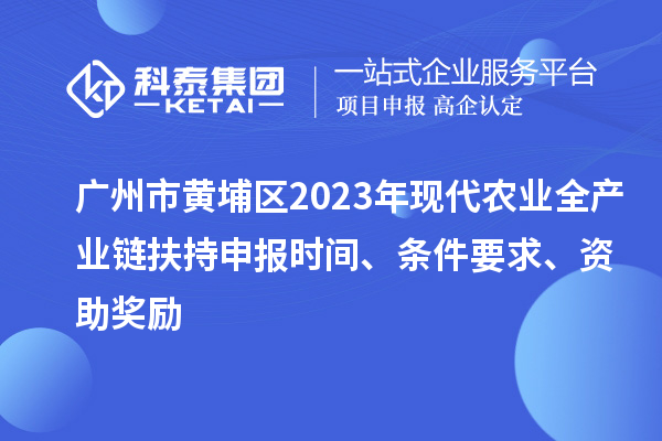 廣州市黃埔區(qū)2023年現(xiàn)代農(nóng)業(yè)全產(chǎn)業(yè)鏈扶持申報時間、條件要求、資助獎勵