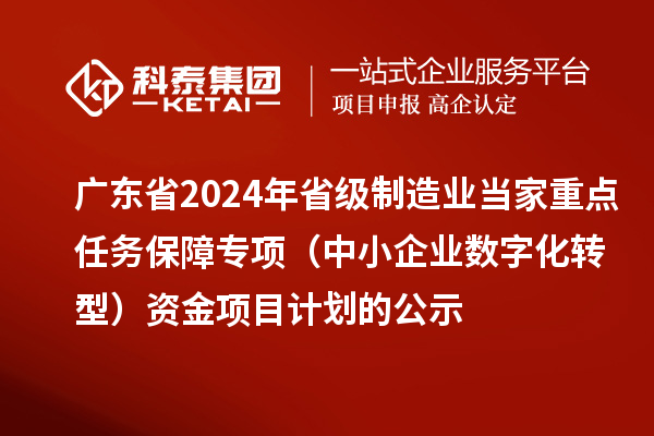 廣東省2024年省級(jí)制造業(yè)當(dāng)家重點(diǎn)任務(wù)保障專(zhuān)項(xiàng)（中小企業(yè)數(shù)字化轉(zhuǎn)型）資金項(xiàng)目計(jì)劃的公示